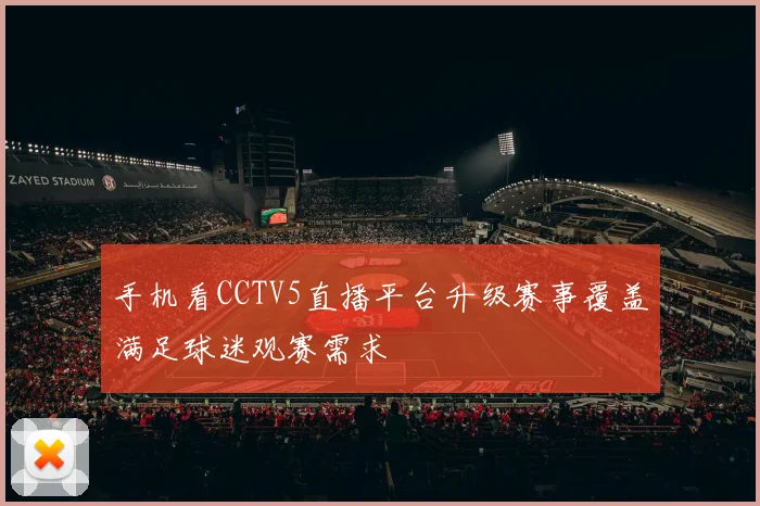 手机看CCTV5直播平台升级赛事覆盖满足球迷观赛需求