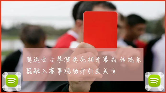 奥运会古琴演奏亮相开幕式 传统乐器融入赛事现场并引发关注