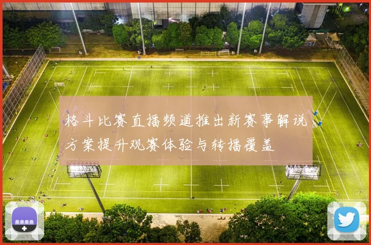 格斗比赛直播频道推出新赛事解说方案提升观赛体验与转播覆盖