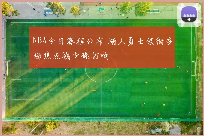 NBA今日赛程公布 湖人勇士领衔多场焦点战今晚打响