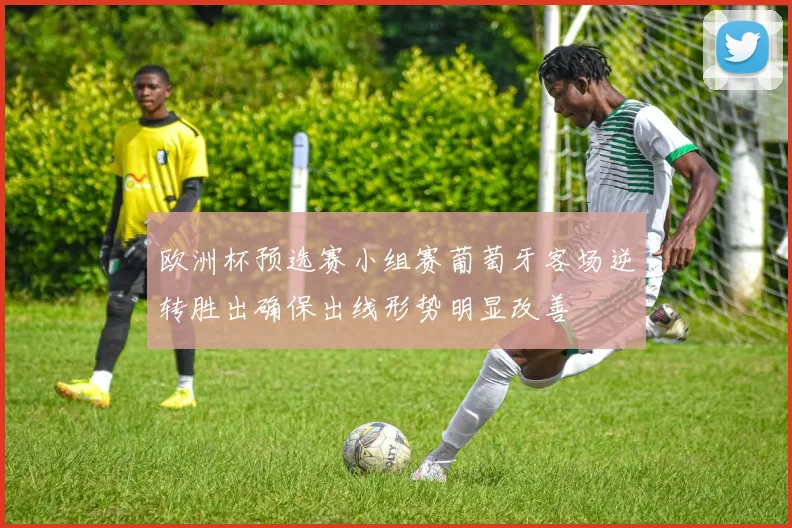 欧洲杯预选赛小组赛葡萄牙客场逆转胜出确保出线形势明显改善