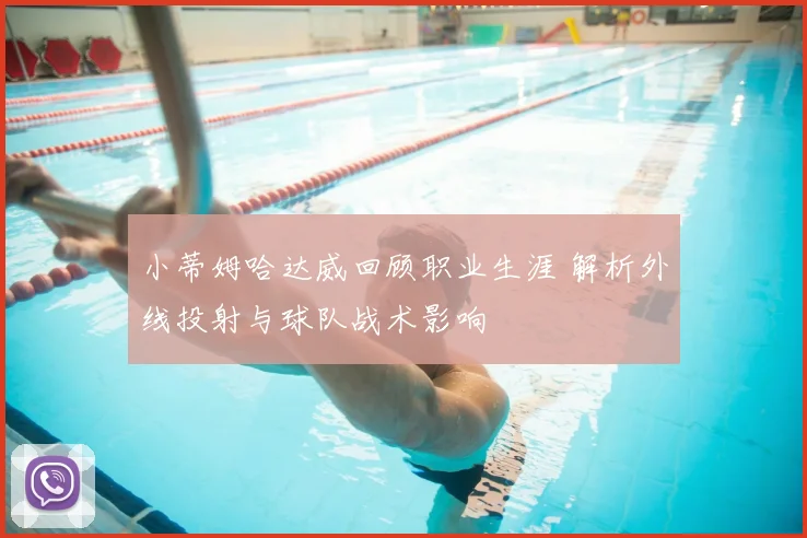 小蒂姆哈达威回顾职业生涯 解析外线投射与球队战术影响