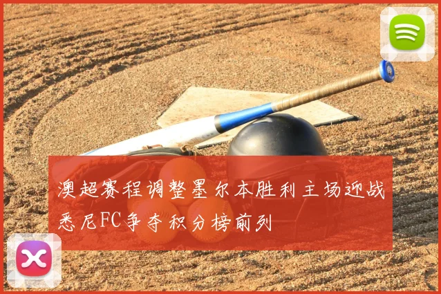 澳超赛程调整墨尔本胜利主场迎战悉尼FC争夺积分榜前列