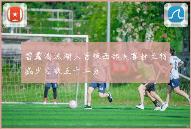 雷霆淘汰湖人晋级西部决赛杜兰特威少合砍五十二分