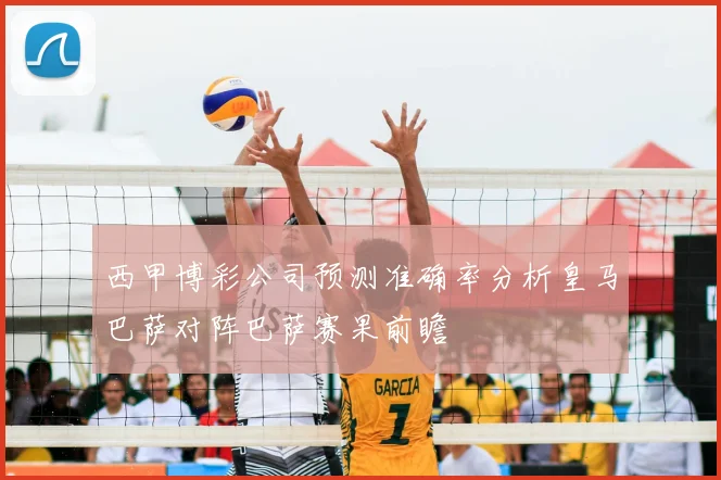 西甲博彩公司预测准确率分析皇马巴萨对阵巴萨赛果前瞻