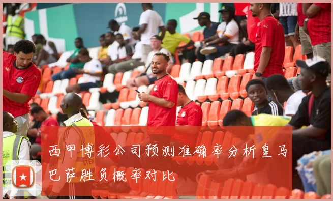 西甲博彩公司预测准确率分析皇马巴萨胜负概率对比