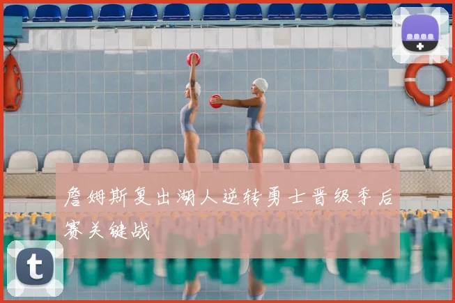 詹姆斯复出湖人逆转勇士晋级季后赛关键战