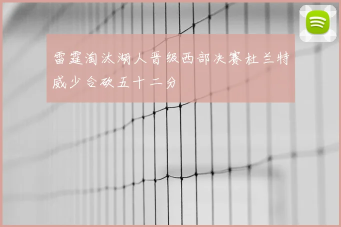 雷霆淘汰湖人晋级西部决赛杜兰特威少合砍五十二分