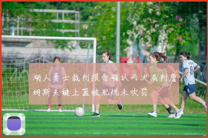 湖人勇士裁判报告确认两次漏判詹姆斯关键上篮被犯规未吹罚