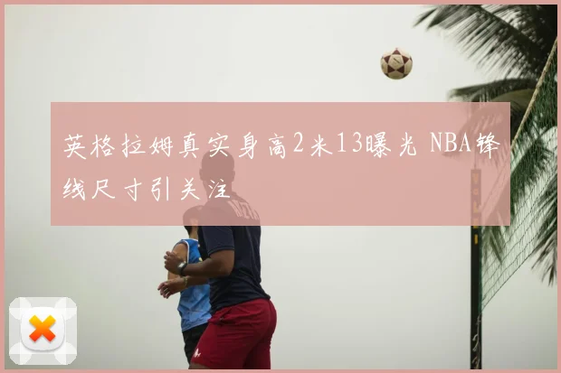 英格拉姆真实身高2米13曝光 NBA锋线尺寸引关注