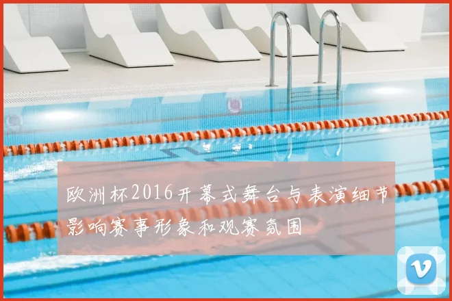 欧洲杯2016开幕式舞台与表演细节影响赛事形象和观赛氛围