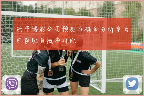 西甲博彩公司预测准确率分析皇马巴萨胜负概率对比