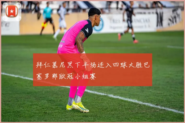 拜仁慕尼黑下半场连入四球大胜巴塞罗那欧冠小组赛