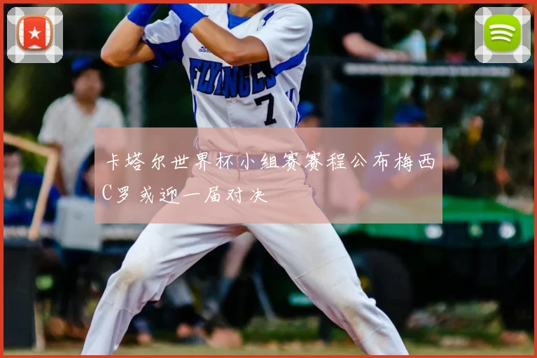 卡塔尔世界杯小组赛赛程公布梅西C罗或迎一届对决