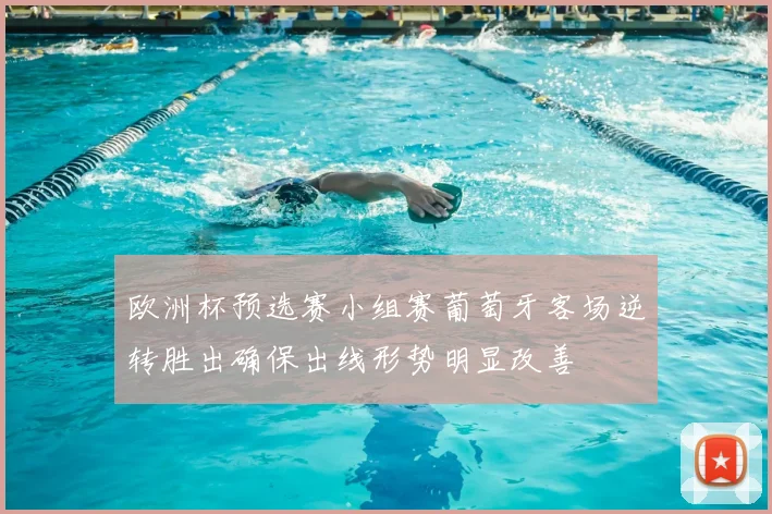 欧洲杯预选赛小组赛葡萄牙客场逆转胜出确保出线形势明显改善