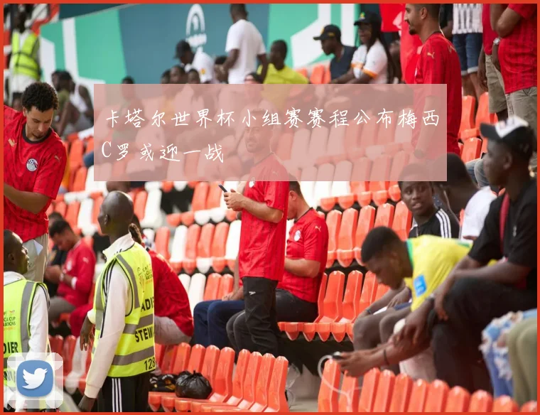 卡塔尔世界杯小组赛赛程公布梅西C罗或迎一战