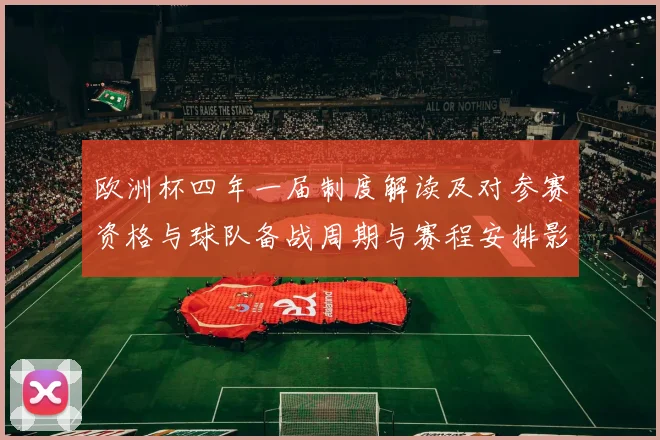 欧洲杯四年一届制度解读及对参赛资格与球队备战周期与赛程安排影响