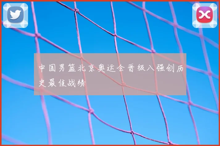 中国男篮北京奥运会晋级八强创历史最佳战绩