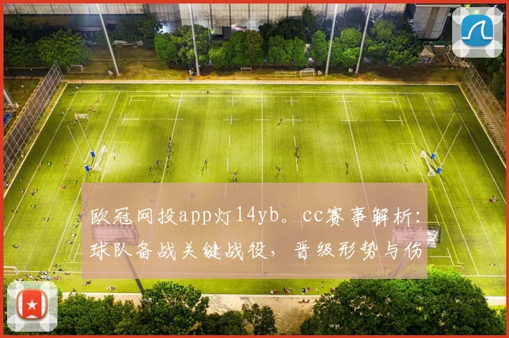 欧冠网投app灯14yb。cc赛事解析：球队备战关键战役，晋级形势与伤停情况受关注
