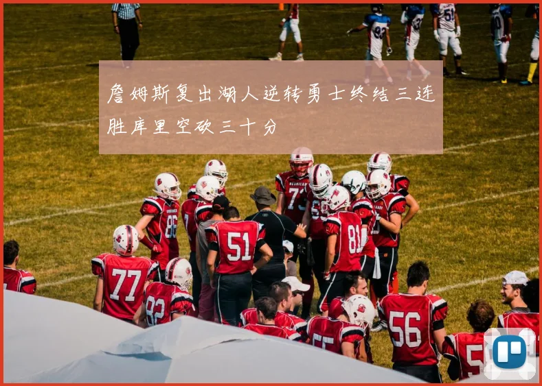 詹姆斯复出湖人逆转勇士终结三连胜库里空砍三十分