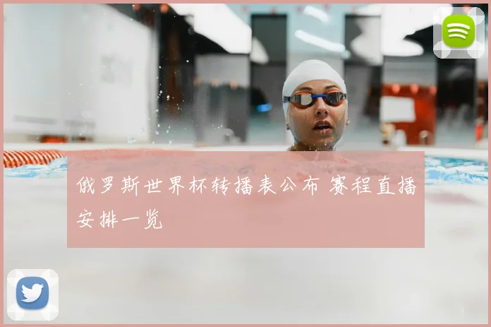 俄罗斯世界杯转播表公布 赛程直播安排一览