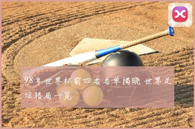 98年世界杯前四名名单揭晓 世界足坛格局一览