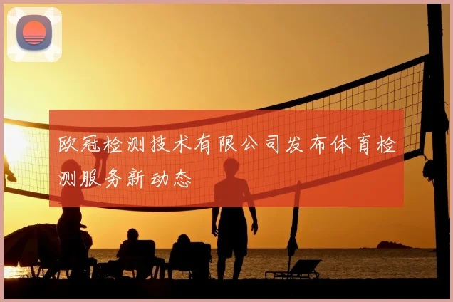 欧冠检测技术有限公司发布体育检测服务新动态