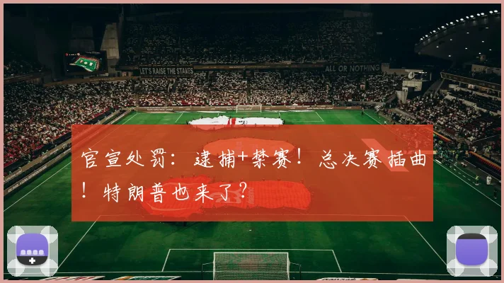 官宣处罚:逮捕+禁赛!总决赛插曲!特朗普也来了?